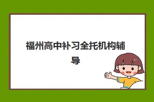 福州高中补习全托机构辅导机构排名一览表如何查询？2025年最新十大权威榜单与择校全指南