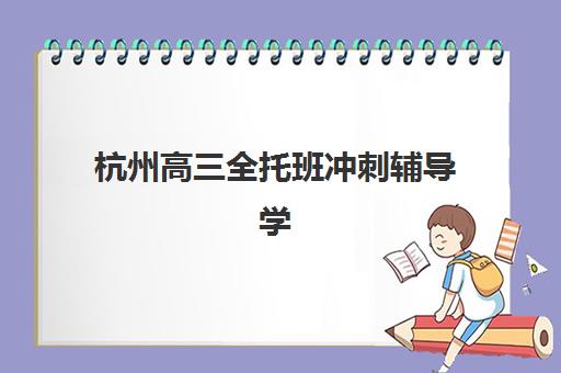杭州高三全托班冲刺辅导学校集中训练营有哪些地方？2025年最新地点分布图、选择指南与成功案例全解析