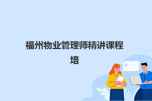 福州物业管理师精讲课程培训机构哪家强？2025年最新权威排名、各机构特色解析与科学择校全攻略