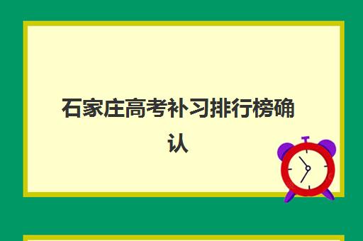 石家庄高考补习排行榜确认现场确认时间表如何查询？2025年最新时间安排与操作指南