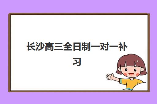 长沙高三全日制一对一补习集训营排名榜单最新如何查询？2025年权威机构对比、择校策略与成功案例全解析