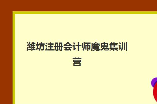 潍坊注册会计师魔鬼集训营培训学校排名前十如何科学选择？2025年权威榜单解析与择校全攻略