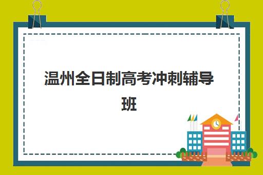 温州全日制高考冲刺辅导班最容易的大学有哪些？2025年目标大学推荐、择校技巧与成功案例解析
