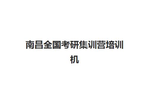 南昌全国考研集训营培训机构哪家强些？2025年最新权威排名与科学择校全攻略