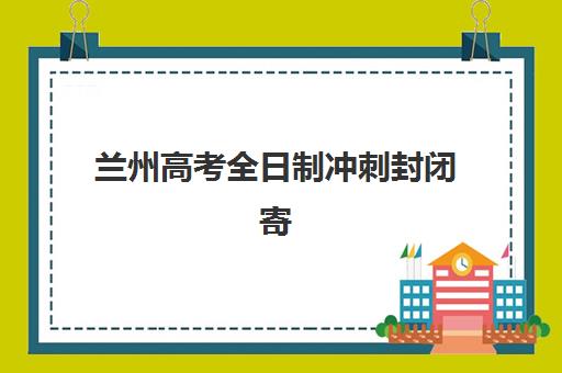 兰州高考全日制冲刺封闭寄宿中心大概多少钱半年？2025年最新费用解析、各机构价格对比与省钱报名全攻略