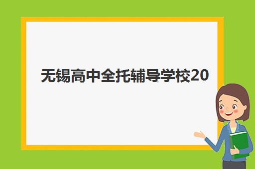 无锡高中全托辅导学校2025年考点有哪些？最新权威考点清单、地址详情与择校攻略全解析