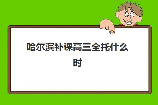 哈尔滨补课高三全托什么时候报名考试啊？2025年最新招生时间表、考试日程与全程报名指南