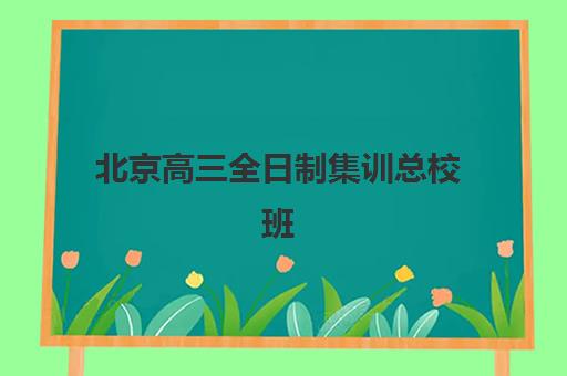 北京高三全日制集训总校班培训机构哪家好？2025年最新排名、择校指南与成功案例解析