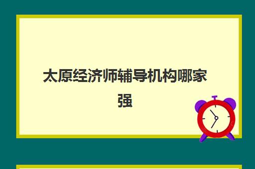 太原经济师辅导机构哪家强些？2025年权威Top5榜单、择校指南与备考全攻略
