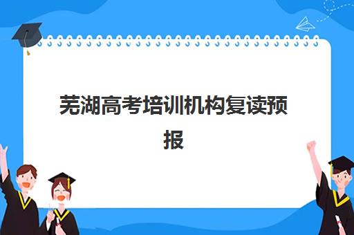 芜湖高考培训机构复读预报名时间2026如何安排？最新时间表、报名流程与择校指南全解析