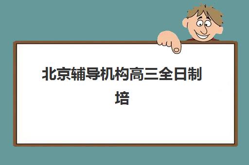 北京辅导机构高三全日制培训班多少钱一个月？2025年最新费用明细、机构对比与科学择校全指南
