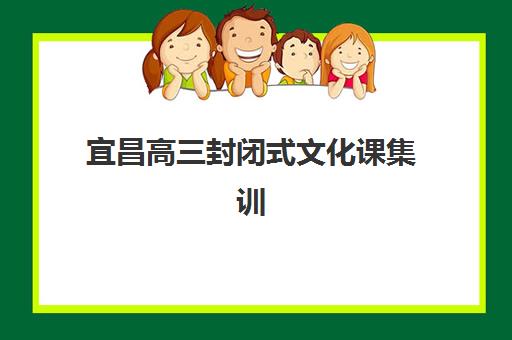 宜昌高三封闭式文化课集训辅导班有哪些学校招生？2025年最新招生政策、学校名单与报名指南全解析