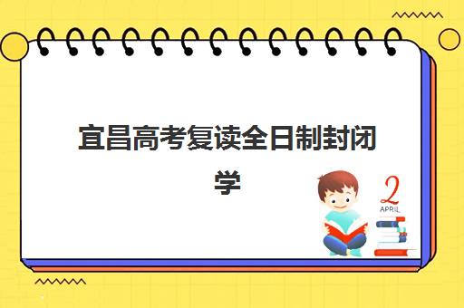 宜昌高考复读全日制封闭学校培训班排名机构如何选择？2025年最新权威榜单、择校指南与性价比全解析