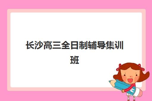 长沙高三全日制辅导集训班培训机构哪家口碑比较好？2025年五大优选机构深度解析与择校指南