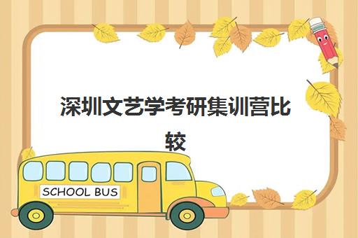 深圳文艺学考研集训营比较厉害的培训机构有哪些？2025年最新权威排名、择校指南与成功攻略