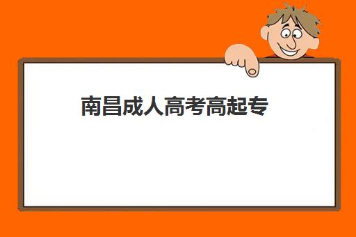 南昌成人高考高起专（专升本）学历课培训机构哪个好一点？2025年最新权威排名、择校指南与成功案例深度解析