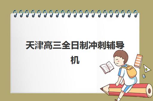 天津高三全日制冲刺辅导机构时间2025考试时间如何规划？最新日程表、备考策略与择校全指南