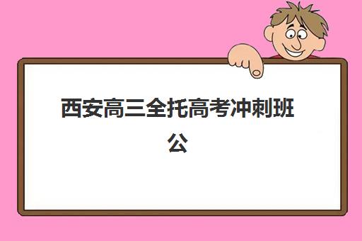 西安高三全托高考冲刺班公布时间2025年如何查询？最新招生日程、TOP5机构特色解析与科学择校全指南