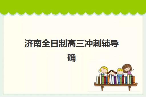 济南全日制高三冲刺辅导确认现场确认时间如何安排？2025年最新时间节点、流程详解与科学规划全指南