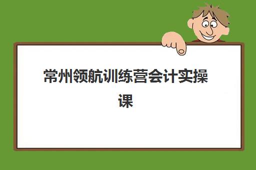 常州领航训练营会计实操课程照片要求是什么样的？最新标准详解、拍摄技巧与上传指南全解析
