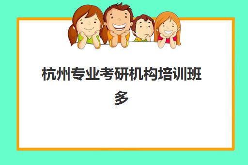 杭州专业考研机构培训班多少钱一个月？2025年最新收费明细、性价比分析与选择指南全解析