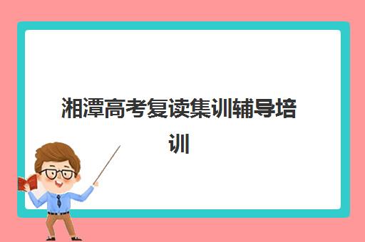 湘潭高考复读集训辅导培训学校排名一览表最新如何查询？2025年权威榜单、择校标准与成功案例解析