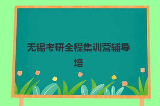 无锡考研全程集训营辅导培训机构有哪些？2025年最新权威排名、择校指南与成功案例全解析