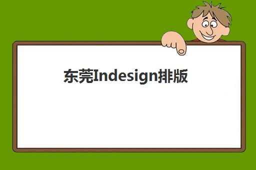 东莞Indesign排版课程辅导机构哪家强些啊？2025年最新排名与科学择校全指南