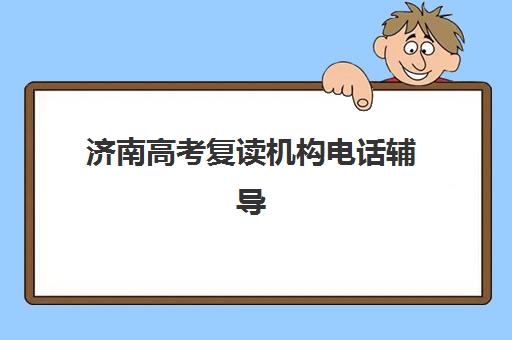 济南高考复读机构电话辅导机构排名榜单如何查询？2025年最新联系方式、择校指南与成功案例全解析