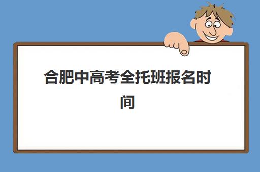 合肥中高考全托班报名时间如何安排?2025年关键时间表与择校攻略 合肥中高考全托班报名时间如何安排?2025年关键时间表与择校攻略