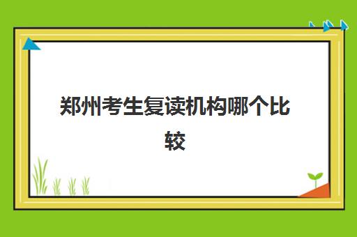 郑州考生复读机构哪个比较好一点？2025年最新排名前十、择校技巧、费用解析与成功案例全攻略