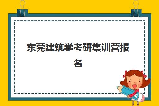 东莞建筑学考研集训营报名确认时间表如何查询？2025年最新官方渠道、操作步骤与注意事项全解析