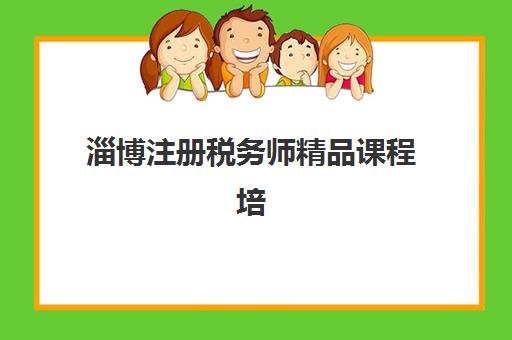 淄博注册税务师精品课程培训机构哪家强些如何选择最科学？2025年最新排名解析、择校技巧与成功案例全攻略