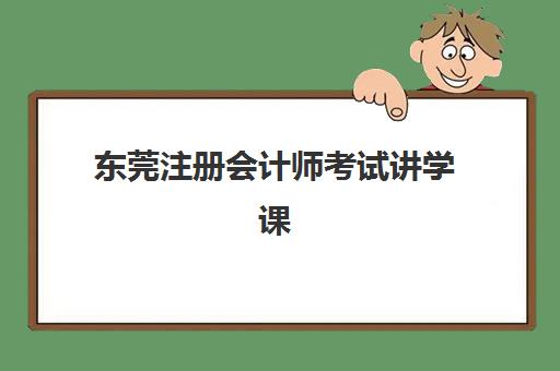 东莞注册会计师考试讲学课程机构用户口碑白皮书如何查询最准确？2025年权威口碑解析、机构排名与选择指南