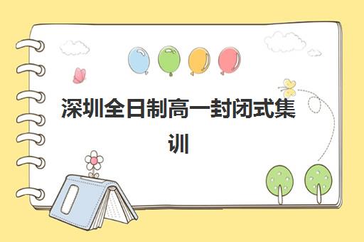 深圳全日制高一封闭式集训营有哪些靠谱选择？2025年十大机构深度评测、费用明细与家长择校全指南