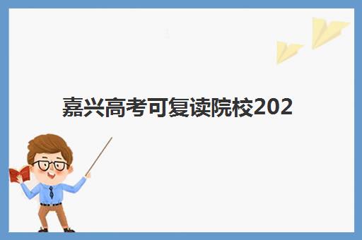 嘉兴高考可复读院校2025年考点分布全知道：权威学校名单与择校避坑指南