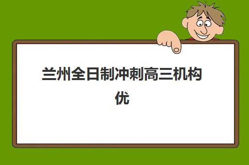 兰州全日制冲刺高三机构优质服务案例集如何查询？2025年最新成功案例解析、机构特色与择校全指南