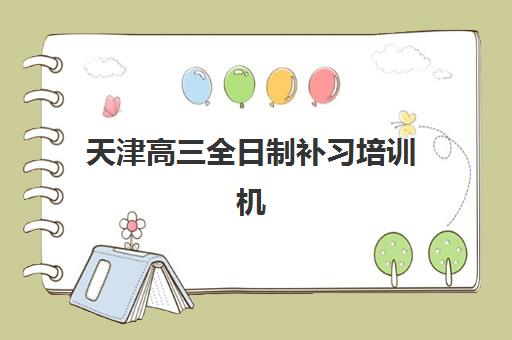 天津高三全日制补习培训机构2025年要求多少分？最新分数线预测与达标指南全解析