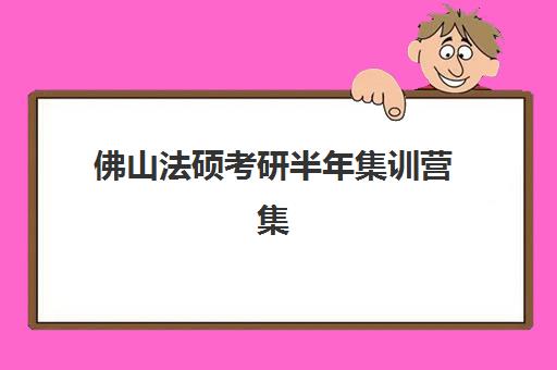 佛山法硕考研半年集训营集训营排名一览表最新如何查询？2025年十大机构实力榜单与择校指南