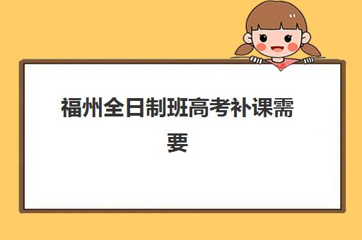 福州全日制班高考补课需要现场确认吗？2025年报名流程与材料清单解析