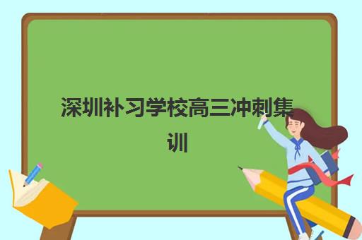 深圳补习学校高三冲刺集训营排名前十的学校如何选择？2025年最新TOP10榜单、择校指南与成功案例深度解析