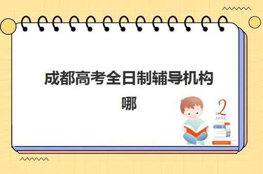 成都高考全日制辅导机构哪家好？2025年顶尖名校深度解析与避坑指南