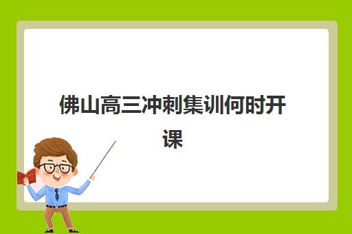 佛山高三冲刺集训何时开课？2025年全日制时间表与择校指南