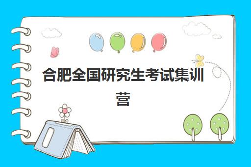 合肥全国研究生考试集训营培训学校前十强如何选？2025年最新排名对比、择校指南与成功案例解析