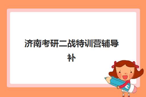 济南考研二战特训营辅导补习最好的培训机构排名如何查询？2025年最新权威榜单、择校策略与成功案例深度解析