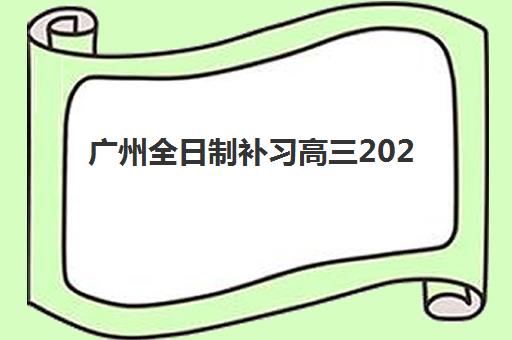 广州全日制补习高三2025培训哪个好？最新TOP10排名解析与科学择校全指南