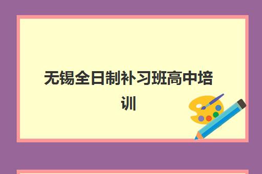无锡全日制补习班高中培训机构寄宿基地有哪些？2025年最新权威名单、各校特色解析与科学择校全攻略