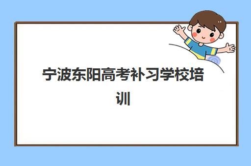 宁波东阳高考补习学校培训班哪家好多少钱？2025年最新排名、收费标准与择校全指南