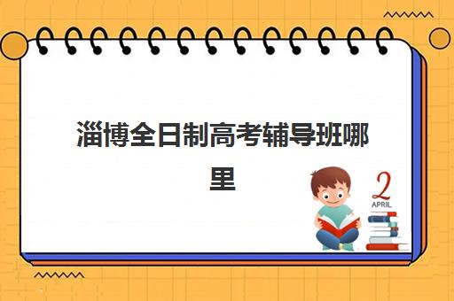 淄博全日制高考辅导班哪里招？2025年各区招生地点与择校指南