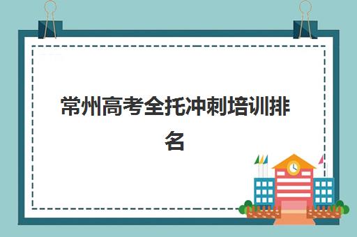 常州高考全托冲刺培训排名第一的学校如何选择？2025年最新权威榜单解析与择校全攻略